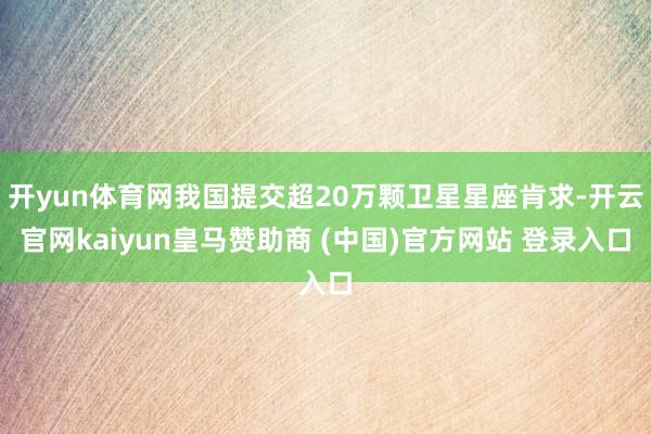 开yun体育网我国提交超20万颗卫星星座肯求-开云官网kaiyun皇马赞助商 (中国)官方网站 登录入口