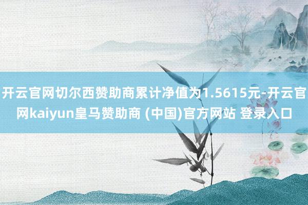 开云官网切尔西赞助商累计净值为1.5615元-开云官网kaiyun皇马赞助商 (中国)官方网站 登录入口