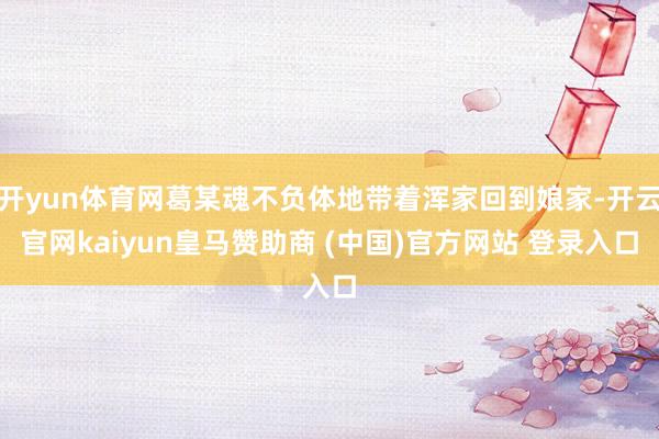 开yun体育网葛某魂不负体地带着浑家回到娘家-开云官网kaiyun皇马赞助商 (中国)官方网站 登录入口