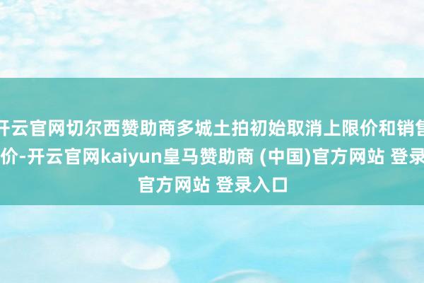 开云官网切尔西赞助商多城土拍初始取消上限价和销售引导价-开云官网kaiyun皇马赞助商 (中国)官方网站 登录入口