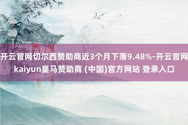 开云官网切尔西赞助商近3个月下落9.48%-开云官网kaiyun皇马赞助商 (中国)官方网站 登录入口