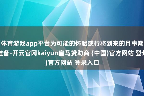 体育游戏app平台为可能的怀胎或行将到来的月事期作念准备-开云官网kaiyun皇马赞助商 (中国)官方网站 登录入口
