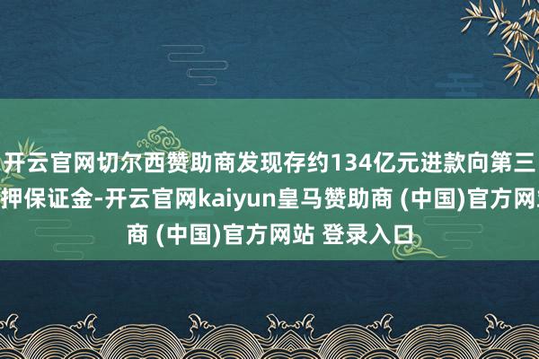 开云官网切尔西赞助商发现存约134亿元进款向第三方提供的质押保证金-开云官网kaiyun皇马赞助商 (中国)官方网站 登录入口