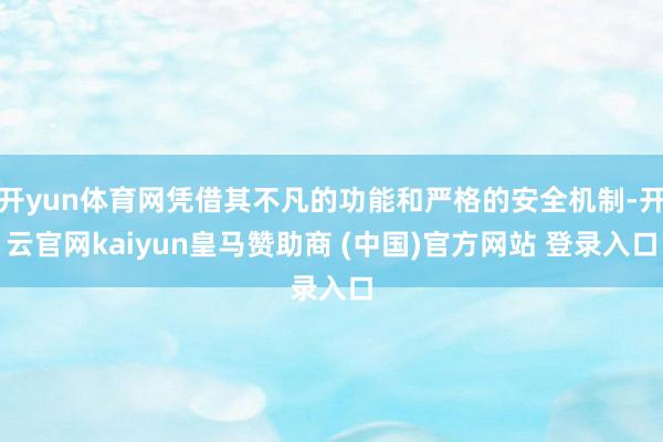 开yun体育网凭借其不凡的功能和严格的安全机制-开云官网kaiyun皇马赞助商 (中国)官方网站 登录入口