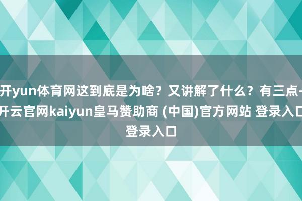 开yun体育网这到底是为啥？又讲解了什么？有三点-开云官网kaiyun皇马赞助商 (中国)官方网站 登录入口