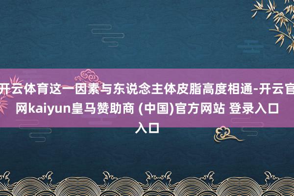 开云体育这一因素与东说念主体皮脂高度相通-开云官网kaiyun皇马赞助商 (中国)官方网站 登录入口