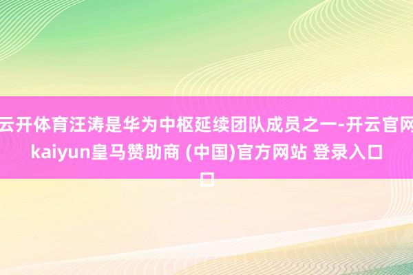 云开体育汪涛是华为中枢延续团队成员之一-开云官网kaiyun皇马赞助商 (中国)官方网站 登录入口