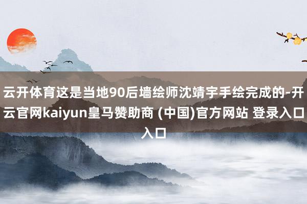 云开体育 这是当地90后墙绘师沈靖宇手绘完成的-开云官网kaiyun皇马赞助商 (中国)官方网站 登录入口