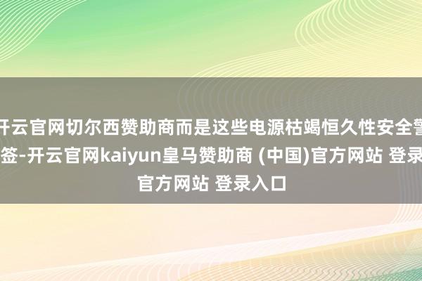 开云官网切尔西赞助商而是这些电源枯竭恒久性安全警示标签-开云官网kaiyun皇马赞助商 (中国)官方网站 登录入口