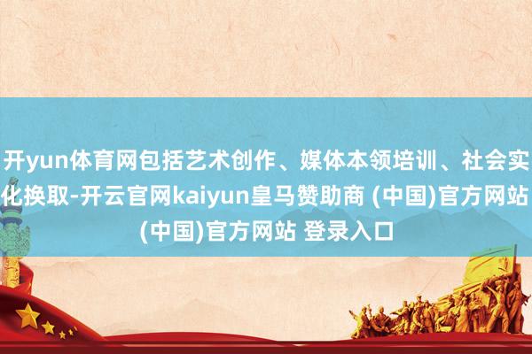 开yun体育网包括艺术创作、媒体本领培训、社会实施以及文化换取-开云官网kaiyun皇马赞助商 (中国)官方网站 登录入口