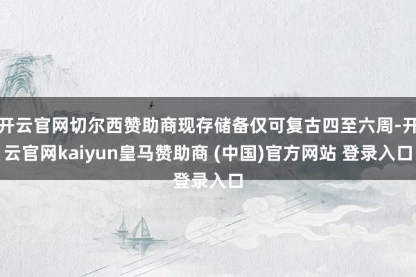 开云官网切尔西赞助商现存储备仅可复古四至六周-开云官网kaiyun皇马赞助商 (中国)官方网站 登录入口