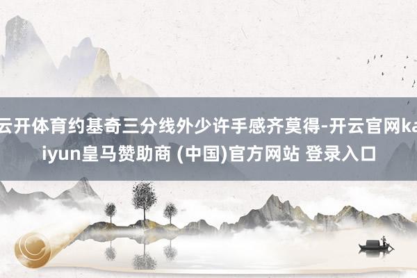 云开体育约基奇三分线外少许手感齐莫得-开云官网kaiyun皇马赞助商 (中国)官方网站 登录入口