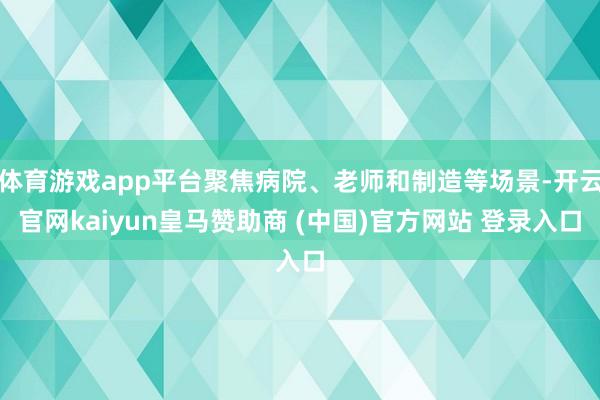 体育游戏app平台聚焦病院、老师和制造等场景-开云官网kaiyun皇马赞助商 (中国)官方网站 登录入口