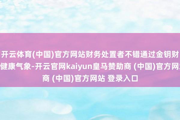 开云体育(中国)官方网站财务处置者不错通过金钥财报知悉财务健康气象-开云官网kaiyun皇马赞助商 (中国)官方网站 登录入口