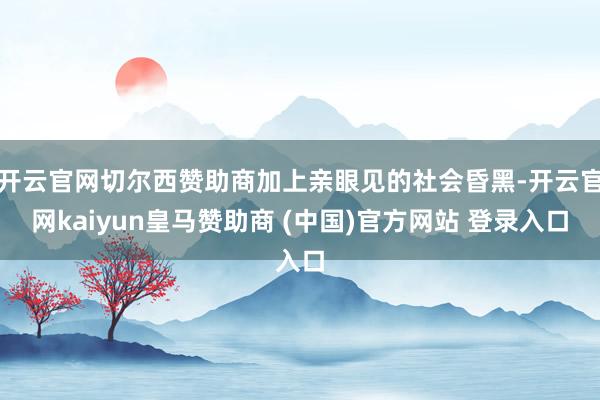 开云官网切尔西赞助商加上亲眼见的社会昏黑-开云官网kaiyun皇马赞助商 (中国)官方网站 登录入口