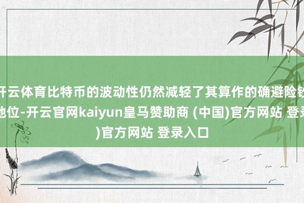 开云体育比特币的波动性仍然减轻了其算作的确避险钞票的地位-开云官网kaiyun皇马赞助商 (中国)官方网站 登录入口