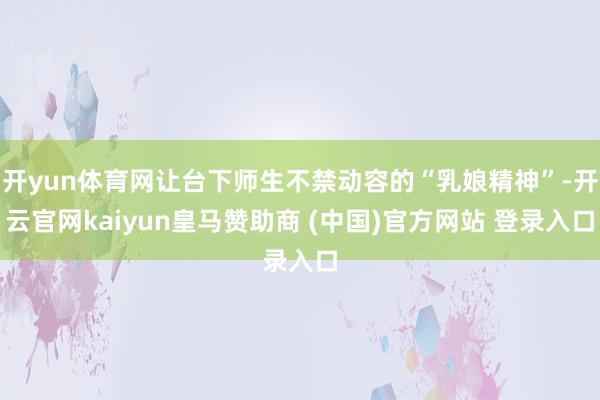 开yun体育网让台下师生不禁动容的“乳娘精神”-开云官网kaiyun皇马赞助商 (中国)官方网站 登录入口