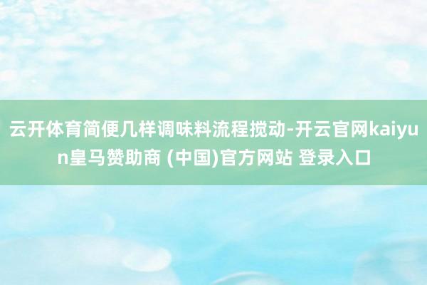 云开体育简便几样调味料流程搅动-开云官网kaiyun皇马赞助商 (中国)官方网站 登录入口
