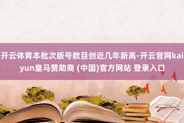 开云体育本批次版号数目创近几年新高-开云官网kaiyun皇马赞助商 (中国)官方网站 登录入口