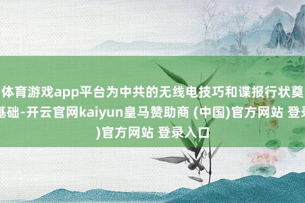 体育游戏app平台为中共的无线电技巧和谍报行状奠定了基础-开云官网kaiyun皇马赞助商 (中国)官方网站 登录入口