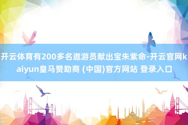 开云体育有200多名遨游员献出宝朱紫命-开云官网kaiyun皇马赞助商 (中国)官方网站 登录入口