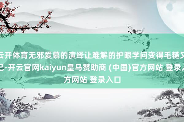云开体育无邪爱慕的演绎让难解的护眼学问变得毛糙又好记-开云官网kaiyun皇马赞助商 (中国)官方网站 登录入口