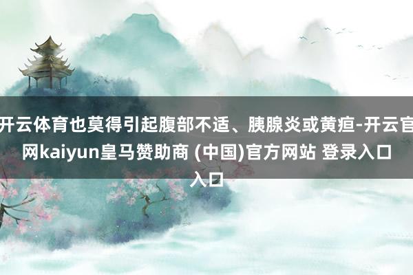 开云体育也莫得引起腹部不适、胰腺炎或黄疸-开云官网kaiyun皇马赞助商 (中国)官方网站 登录入口